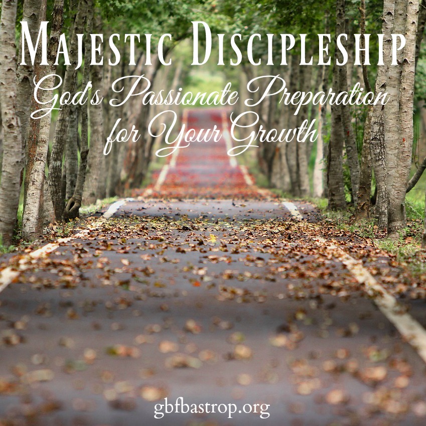 Majestic Discipleship: God’s Passionate Preparation for Your Growth - a sermon by Reg Larkin, Grace Bible Fellowship, Bastrop TX